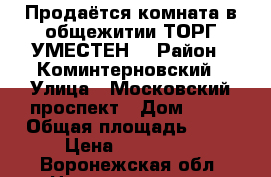 Продаётся комната в общежитии ТОРГ УМЕСТЕН! › Район ­ Коминтерновский › Улица ­ Московский проспект › Дом ­ 15 › Общая площадь ­ 19 › Цена ­ 930 000 - Воронежская обл. Недвижимость » Квартиры продажа   